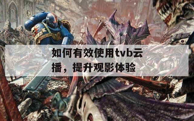 如何有效使用tvb云播，提升观影体验