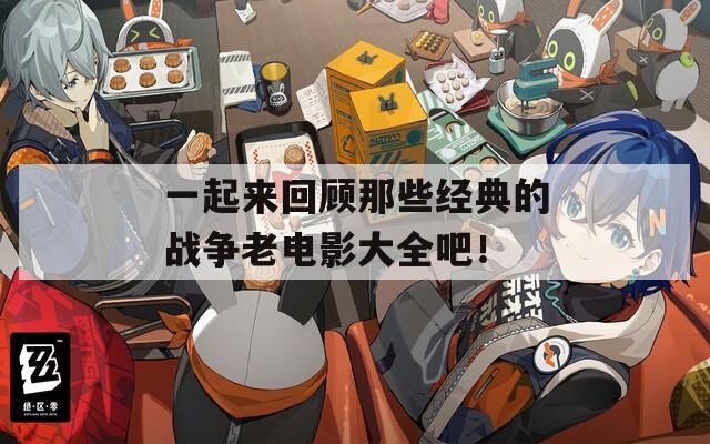 一起来回顾那些经典的战争老电影大全吧！
