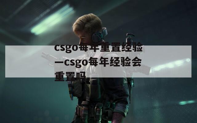 csgo每年重置经验—csgo每年经验会重置吗