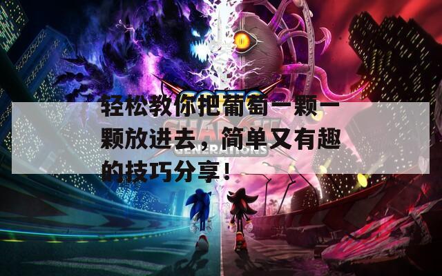 轻松教你把葡萄一颗一颗放进去，简单又有趣的技巧分享！