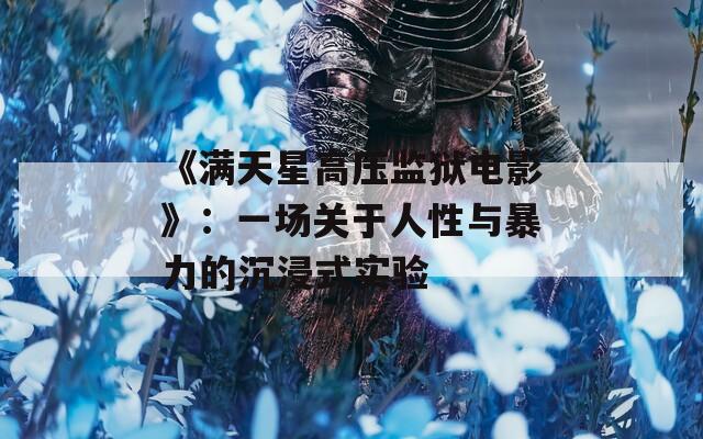 《满天星高压监狱电影》：一场关于人性与暴力的沉浸式实验