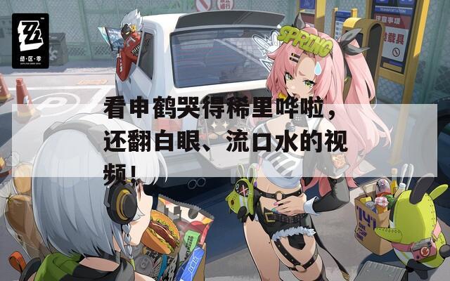 看申鹤哭得稀里哗啦，还翻白眼、流口水的视频！