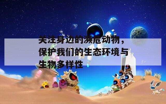 关注身边的濒危动物，保护我们的生态环境与生物多样性