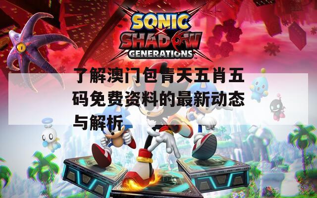 了解澳门包青天五肖五码免费资料的最新动态与解析