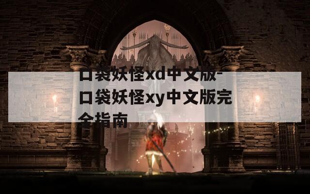 口袋妖怪xd中文版-口袋妖怪xy中文版完全指南