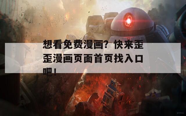 想看免费漫画？快来歪歪漫画页面首页找入口吧！