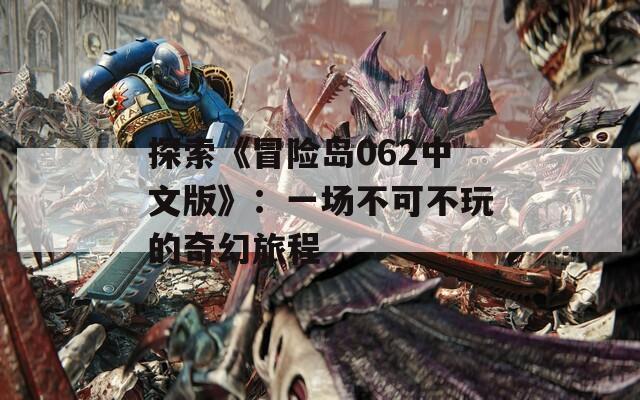 探索《冒险岛062中文版》：一场不可不玩的奇幻旅程