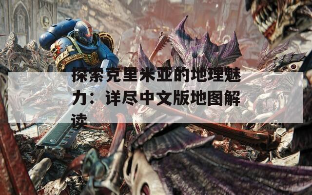 探索克里米亚的地理魅力：详尽中文版地图解读
