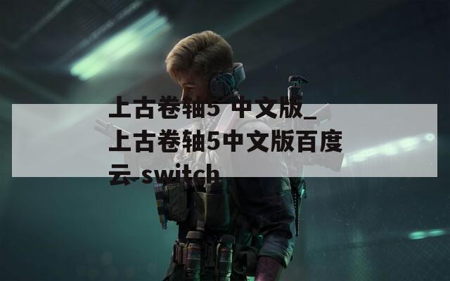 上古卷轴5 中文版_上古卷轴5中文版百度云 switch