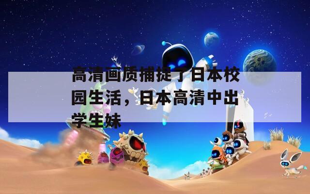 高清画质捕捉了日本校园生活，日本高清中出学生妹