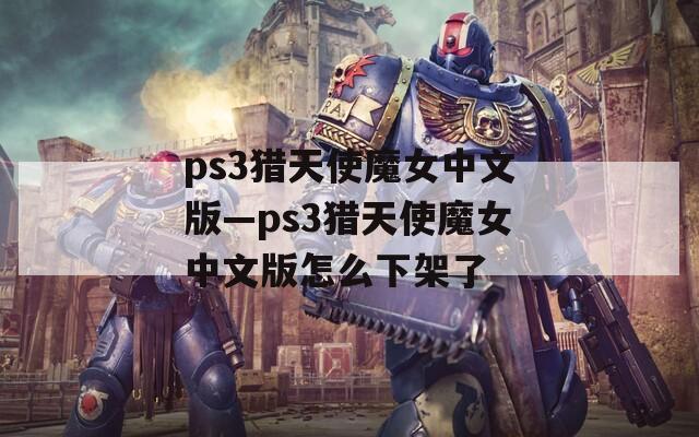 ps3猎天使魔女中文版—ps3猎天使魔女中文版怎么下架了