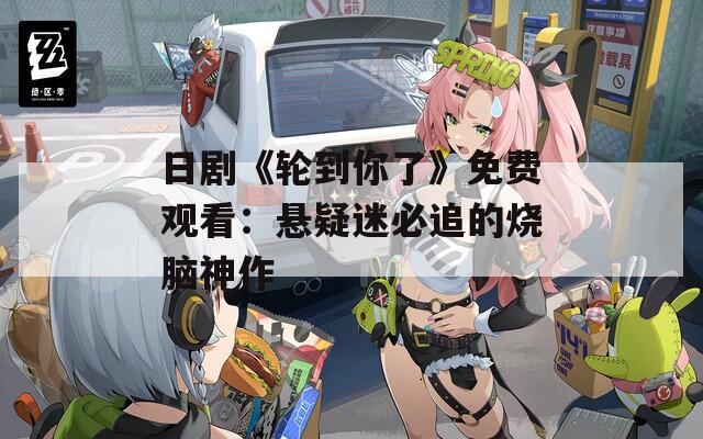日剧《轮到你了》免费观看：悬疑迷必追的烧脑神作
