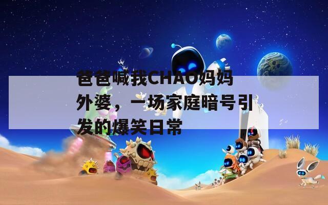 爸爸喊我CHAO妈妈外婆，一场家庭暗号引发的爆笑日常