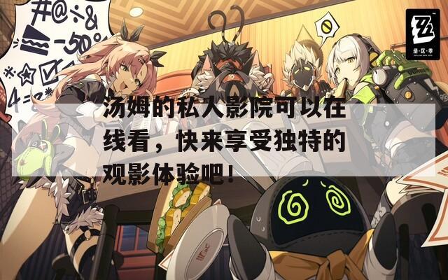 汤姆的私人影院可以在线看，快来享受独特的观影体验吧！