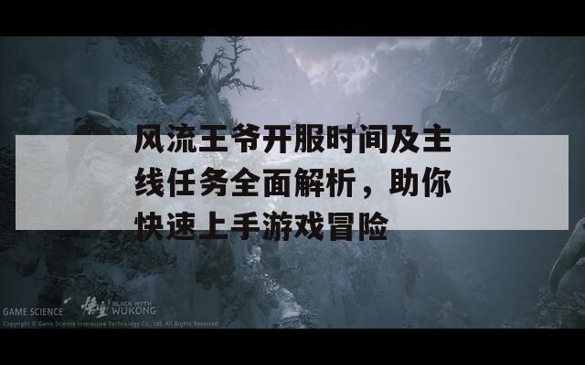 风流王爷开服时间及主线任务全面解析，助你快速上手游戏冒险