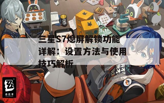 三星S7熄屏解锁功能详解：设置方法与使用技巧解析