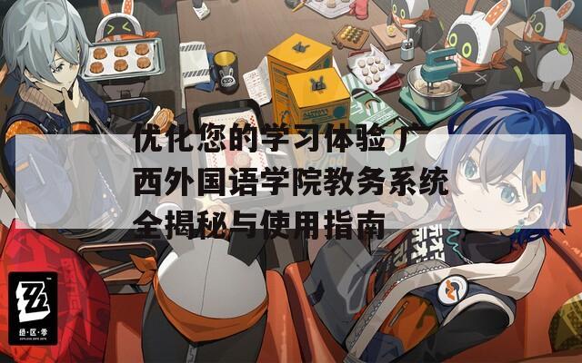 优化您的学习体验 广西外国语学院教务系统全揭秘与使用指南