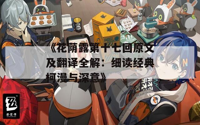 《花荫露第十七回原文及翻译全解：细读经典柯漫与深意》