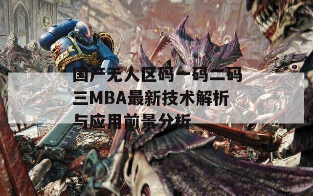国产无人区码一码二码三MBA最新技术解析与应用前景分析