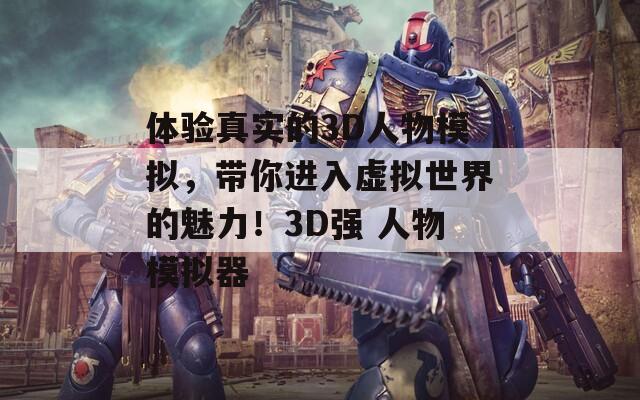 体验真实的3D人物模拟，带你进入虚拟世界的魅力！3D强 人物模拟器