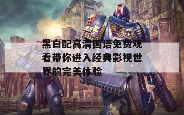 黑白配高清国语免费观看带你进入经典影视世界的完美体验