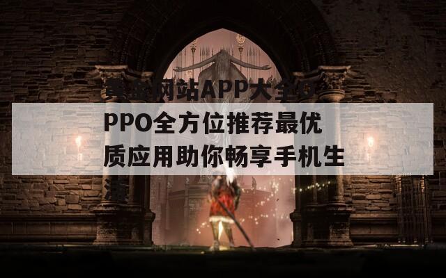 黄金网站APP大全OPPO全方位推荐最优质应用助你畅享手机生活