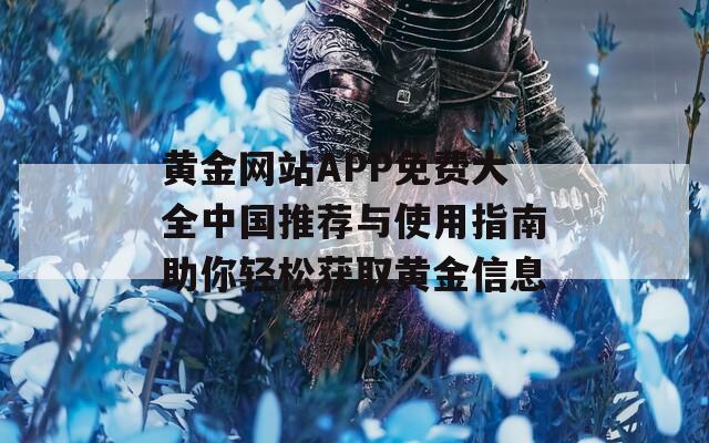 黄金网站APP免费大全中国推荐与使用指南助你轻松获取黄金信息