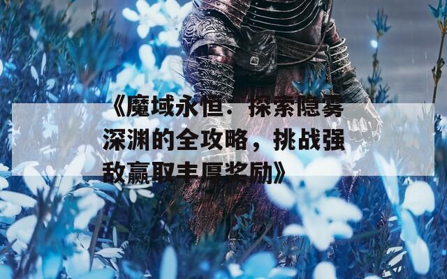 《魔域永恒：探索隐雾深渊的全攻略，挑战强敌赢取丰厚奖励》