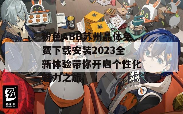 粉色ABB苏州晶体免费下载安装2023全新体验带你开启个性化魅力之旅