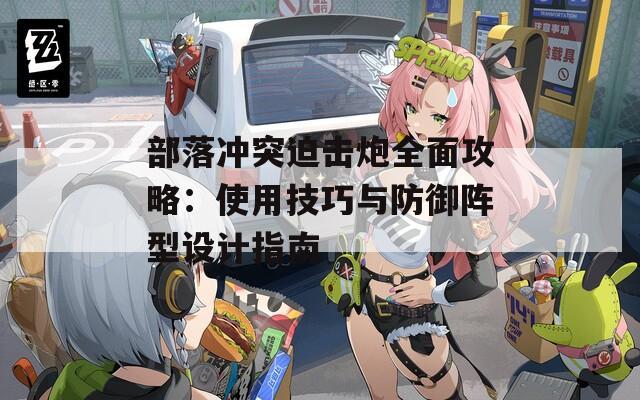 部落冲突迫击炮全面攻略：使用技巧与防御阵型设计指南