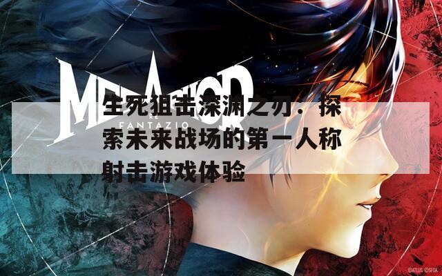 生死狙击深渊之刃：探索未来战场的第一人称射击游戏体验
