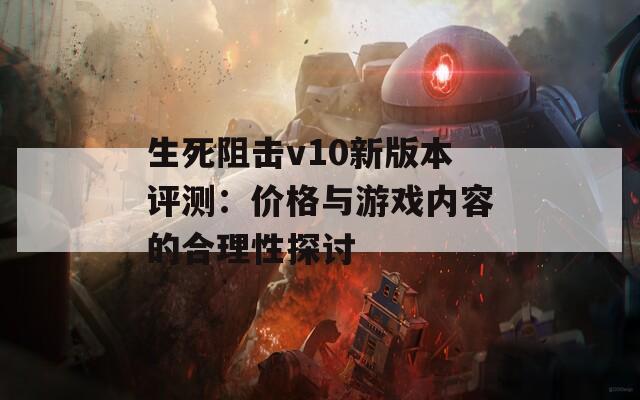 生死阻击v10新版本评测：价格与游戏内容的合理性探讨