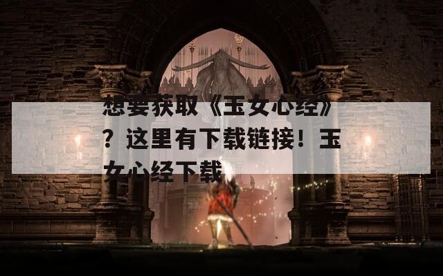 想要获取《玉女心经》？这里有下载链接！玉女心经下载