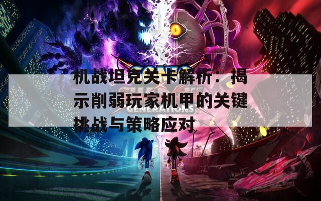 机战坦克关卡解析：揭示削弱玩家机甲的关键挑战与策略应对