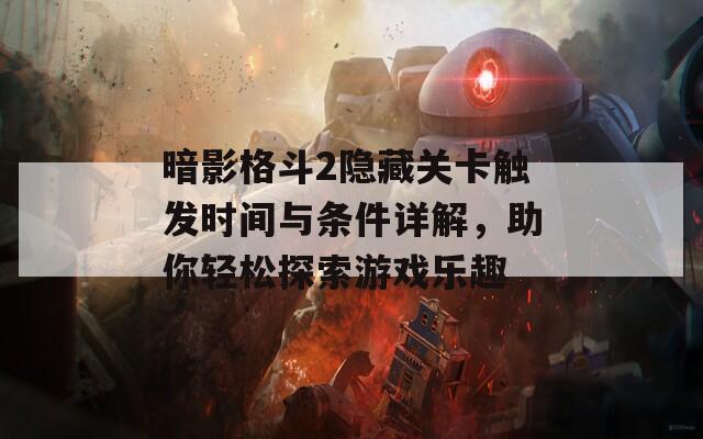 暗影格斗2隐藏关卡触发时间与条件详解，助你轻松探索游戏乐趣