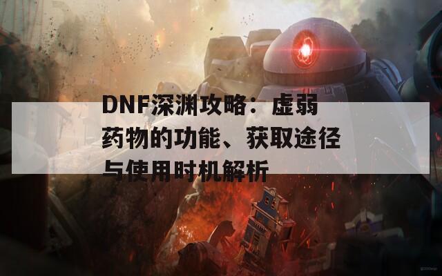 DNF深渊攻略：虚弱药物的功能、获取途径与使用时机解析