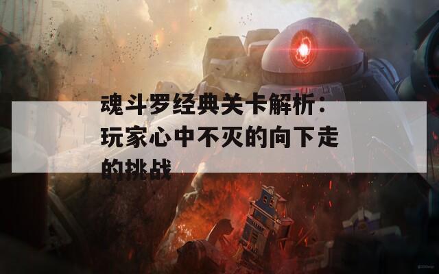 魂斗罗经典关卡解析：玩家心中不灭的向下走的挑战