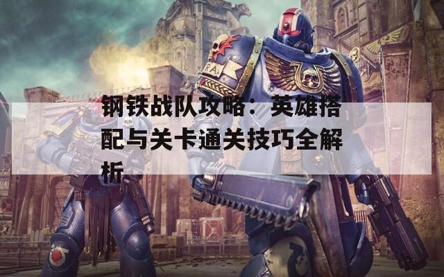 钢铁战队攻略：英雄搭配与关卡通关技巧全解析