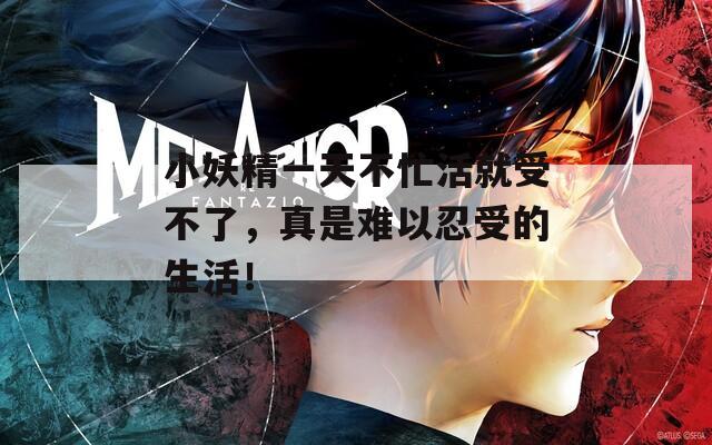 小妖精一天不忙活就受不了，真是难以忍受的生活！