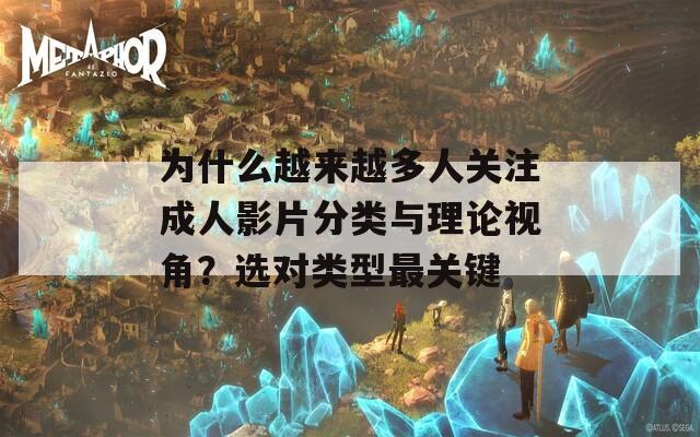 为什么越来越多人关注成人影片分类与理论视角？选对类型最关键