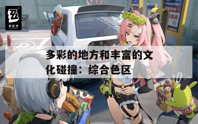 多彩的地方和丰富的文化碰撞：综合色区