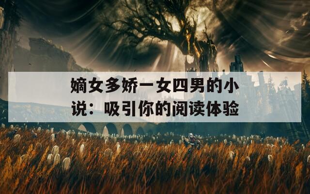 嫡女多娇一女四男的小说：吸引你的阅读体验