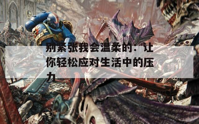 别紧张我会温柔的：让你轻松应对生活中的压力