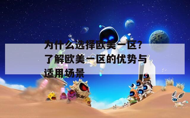 为什么选择欧美一区？了解欧美一区的优势与适用场景