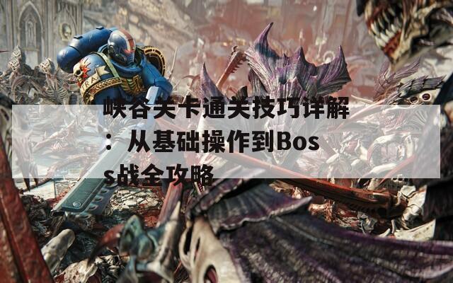 峡谷关卡通关技巧详解：从基础操作到Boss战全攻略