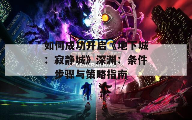如何成功开启《地下城：寂静城》深渊：条件、步骤与策略指南