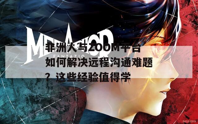非洲人与ZOOM平台如何解决远程沟通难题？这些经验值得学