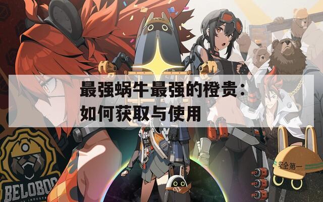 最强蜗牛最强的橙贵：如何获取与使用