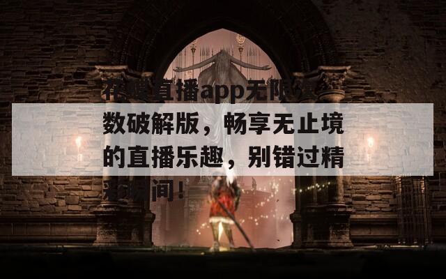 花蝶直播app无限次数破解版，畅享无止境的直播乐趣，别错过精彩瞬间！