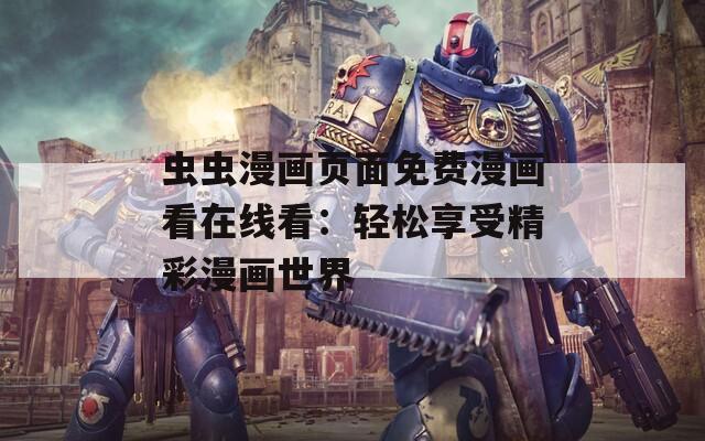 虫虫漫画页面免费漫画看在线看：轻松享受精彩漫画世界